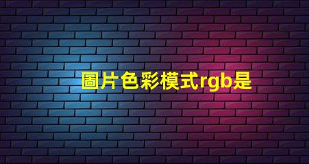 圖片色彩模式rgb是什么意思 電腦rgb是什么意思啊
